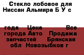 Стекло лобовое для Ниссан Альмира Б/У с 2014 года. › Цена ­ 5 000 - Все города Авто » Продажа запчастей   . Брянская обл.,Новозыбков г.